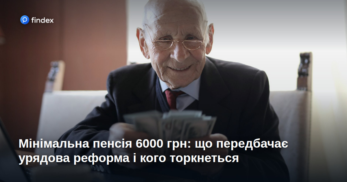 Мінімальна пенсія 6000 грн: що передбачає урядова реформа і кого торкнеться
