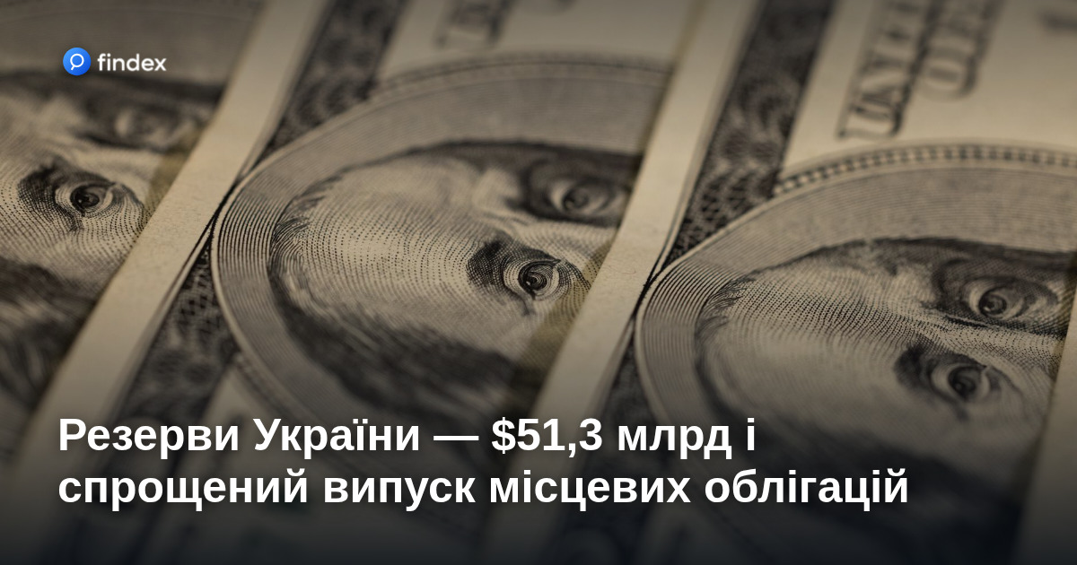 Резерви України — $51,3 млрд і спрощений випуск місцевих облігацій